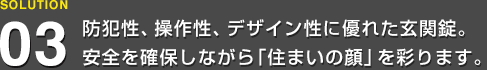 防犯性、操作性、デザイン性に優れた玄関錠。安全を確保しながら「住まいの顔」を彩ります。