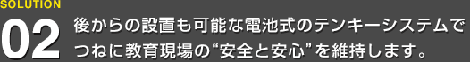 後からの設置も可能な電池式のテンキーシステムでつねに教育現場の“安全と安心”を維持します。