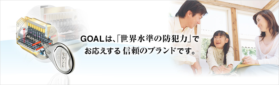 GOALは、「世界水準の防犯力」でお応えする信頼のブランドです。